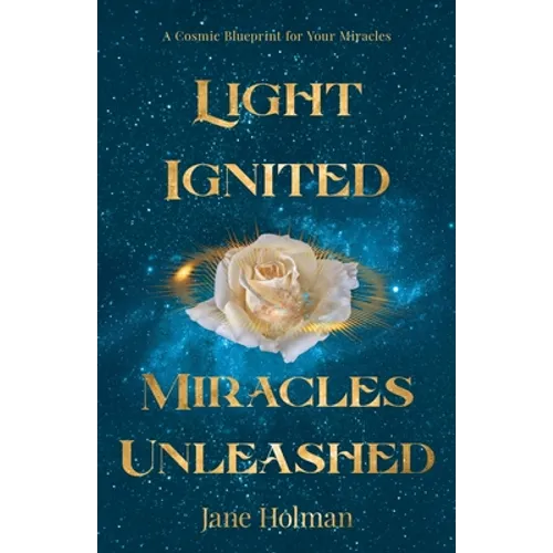 Light Ignited, Miracles Unleashed: A Cosmic Blueprint for Your Miracles - Paperback