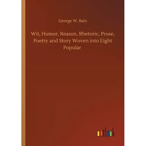 Wit, Humor, Reason, Rhetoric, Prose, Poetry and Story Woven into Eight Popular - Paperback