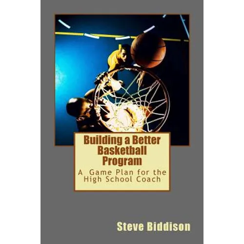 Building a Better Basketball Program: A Game Plan for the High School Coach - Paperback