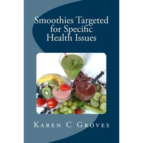 Smoothies Targeted for Specific Health Issues: 73 Superfood Smoothie Recipes for 14 Ailments: Alzheimer's, Arthritis, Cancer, Cholesterol, Diabetes, H - Paperback