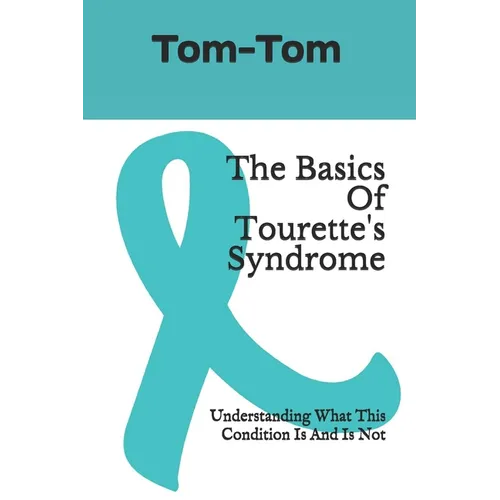 The Basics Of Tourette's Syndrome: Understanding What This Condition Is And Is Not - Paperback