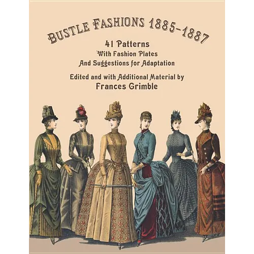 Bustle Fashions 1885-1887: 41 Patterns with Fashion Plates and Suggestions for Adaptation - Paperback