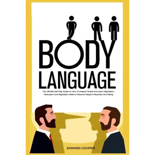 Body Language: The Ultimate Self Help Guide on How To Analyze People And Learn Negotiation, Persuasion and Negotiation Skills to Infl - Paperback