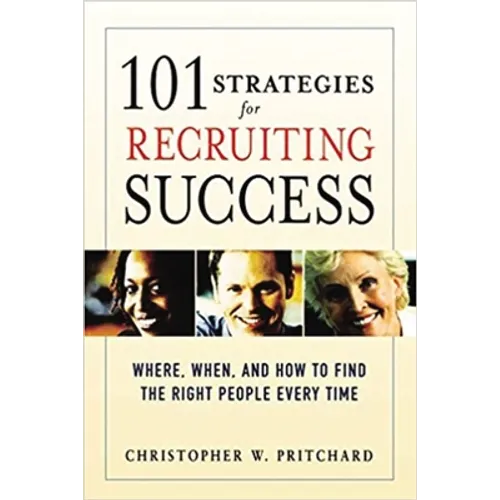 101 Strategies for Recruiting Success: Where, When, and How to Find the Right People Every Time - Paperback