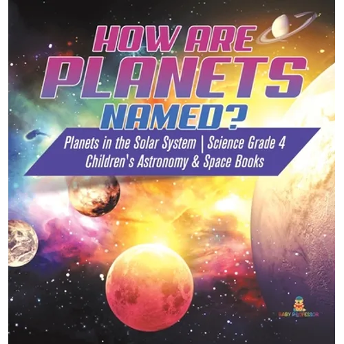 How are Planets Named? Planets in the Solar System Science Grade 4 Children's Astronomy & Space Books - Hardcover