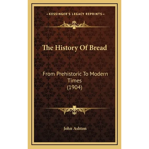 The History Of Bread: From Prehistoric To Modern Times (1904) - Hardcover