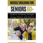 Muscle Buiding For Seniors 60+: Guide To Increasing Strength, Energy, Balance And Stamina - Paperback