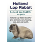 Holland Lop Rabbit. Holland Lop Rabbits as pets. Holland Lop Rabbit book for pros and cons, care, housing, cost, diet and health. - Paperback
