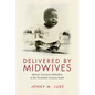 Delivered by Midwives: African American Midwifery in the Twentieth-Century South - Hardcover