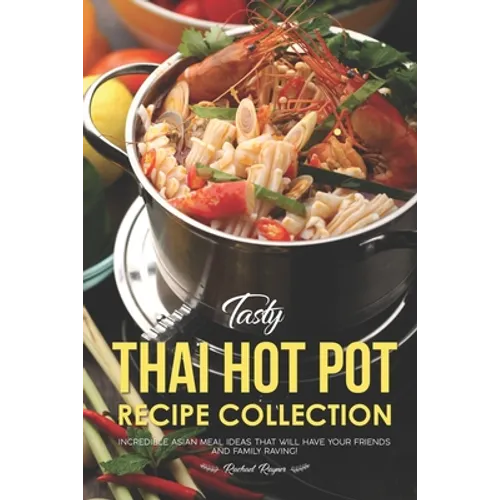 Tasty Thai Hot Pot Recipe Collection: Incredible Asian Meal Ideas that will have your Friends and Family Raving! - Paperback