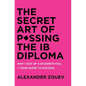 The Secret Art of Passing the Ib Diploma: : Why 1 Out of 4 Students Fail + How to Avoid Being One of Them - Hardcover