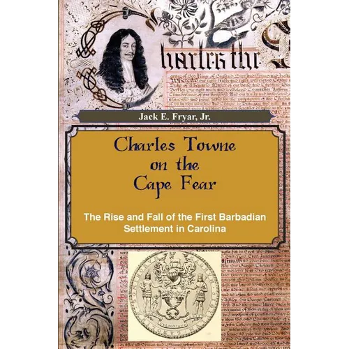 Charles Towne on the Cape Fear: The Rise and Fall of the First Barbadian Settlement in Carolina - Paperback