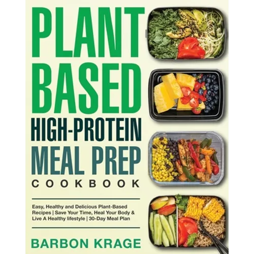 Plant-Based High-Protein Meal Prep Cookbook: Easy, Healthy and Delicious Plant-Based Recipes Save Your Time, Heal Your Body & Live A Healthy lifestyle - Paperback