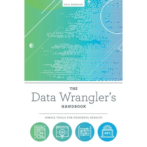 The Data Wrangler's Handbook: Simple Tools for Powerful Results - Paperback