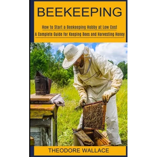 Beekeeping: How to Start a Beekeeping Hobby at Low Cost (A Complete Guide for Keeping Bees and Harvesting Honey) - Paperback