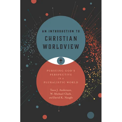 An Introduction to Christian Worldview: Pursuing God's Perspective in a Pluralistic World - Hardcover