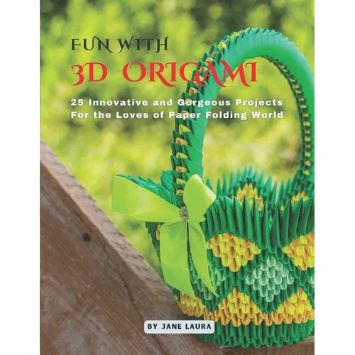 Fun with 3D Origami Art: 25 Innovative and Gorgeous Projects for the Loves of Paper Folding World - Paperback