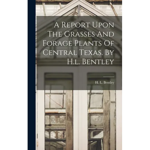 A Report Upon The Grasses And Forage Plants Of Central Texas. By H.l. Bentley - Hardcover