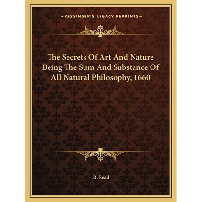The Secrets Of Art And Nature Being The Sum And Substance Of All Natural Philosophy, 1660 - Paperback