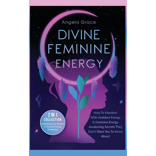 Divine Feminine Energy: How To Manifest With Goddess Energy, & Feminine Energy Awakening Secrets They Don't Want You To Know About (Manifesting For Wo - Hardcover