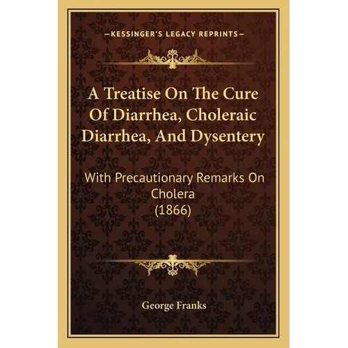 A Treatise On The Cure Of Diarrhea, Choleraic Diarrhea, And Dysentery: With Precautionary Remarks On Cholera (1866) - Paperback