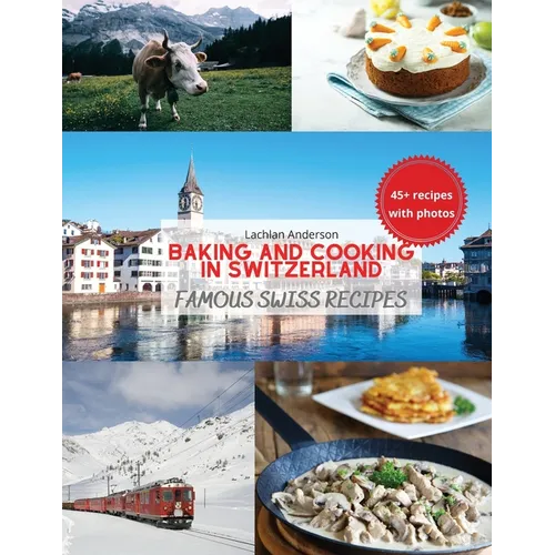Baking and Cooking in Switzerland: Famous Swiss Recipes - Paperback