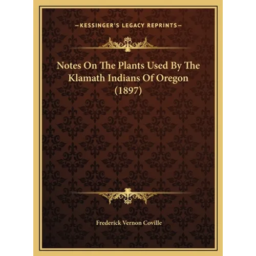 Notes On The Plants Used By The Klamath Indians Of Oregon (1897) - Hardcover
