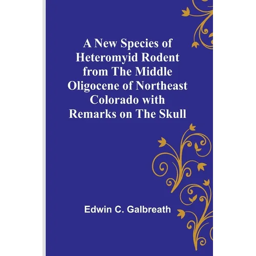 A New Species of Heteromyid Rodent from the Middle Oligocene of Northeast Colorado with Remarks on the Skull - Paperback