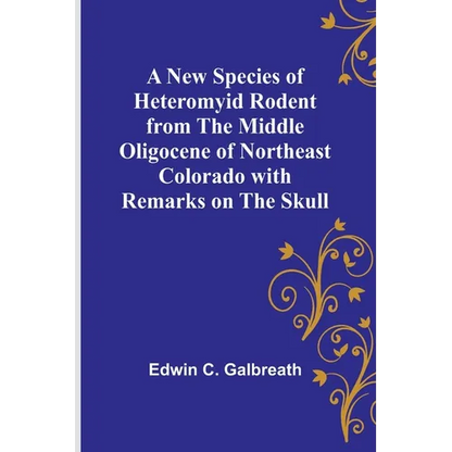 A New Species of Heteromyid Rodent from the Middle Oligocene of Northeast Colorado with Remarks on the Skull - Paperback