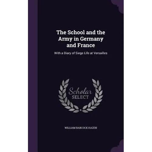 The School and the Army in Germany and France: With a Diary of Siege Life at Versailles - Hardcover