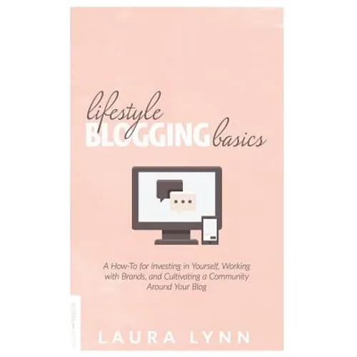 Lifestyle Blogging Basics: A How-To for Investing in Yourself, Working With Brands, and Cultivating a Community Around Your Blog - Paperback