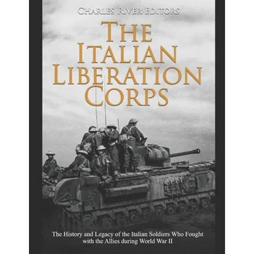 The Italian Liberation Corps: The History and Legacy of the Italian Soldiers Who Fought with the Allies during World War II - Paperback