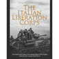 The Italian Liberation Corps: The History and Legacy of the Italian Soldiers Who Fought with the Allies during World War II - Paperback