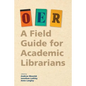 Oer: A Field Guide for Academic Librarians - Paperback