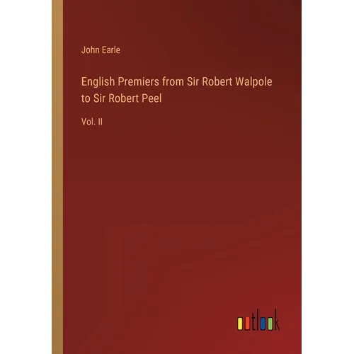 English Premiers from Sir Robert Walpole to Sir Robert Peel: Vol. II - Paperback