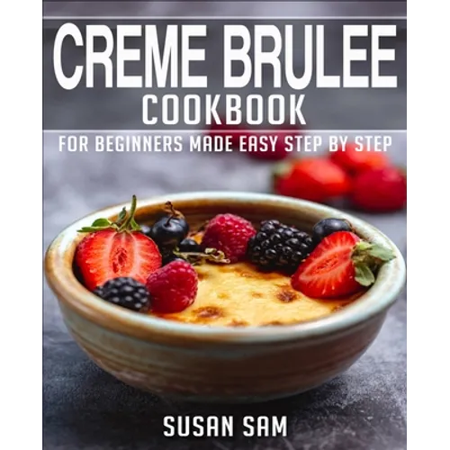 Creme Brulee Cookbook: Book 1, for Beginners Made Easy Step by Step - Paperback