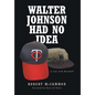 Walter Johnson Had No Idea: A Life with Baseball - Hardcover