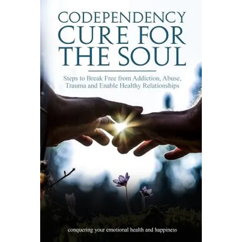 Codependency Cure For The Soul: Steps to Break Free from Addiction, Abuse, Trauma and Enable Healthy Relationships Conquering your Emotional Health an - Paperback