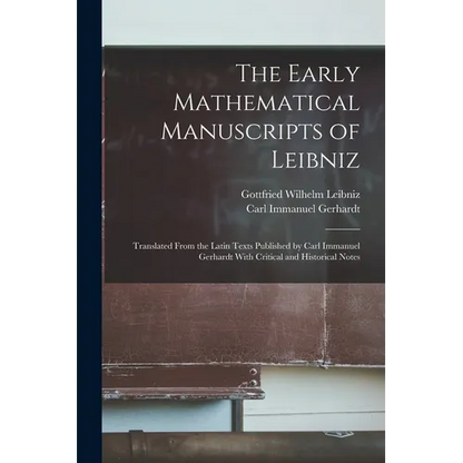 The Early Mathematical Manuscripts of Leibniz: Translated From the Latin Texts Published by Carl Immanuel Gerhardt With Critical and Historical Notes - Paperback