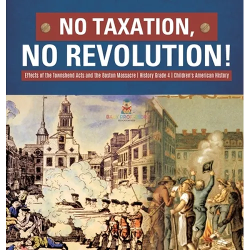 No Taxation, No Revolution! Effects of the Townshend Acts and the Boston Massacre History Grade 4 Children's American History - Hardcover