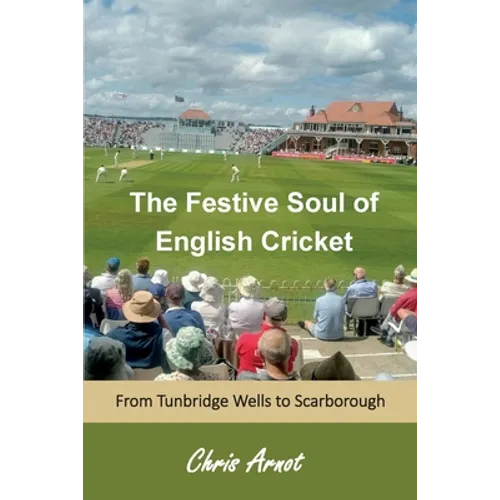 The Festive Soul of English Cricket: From Tunbridge Wells to Scarborough - Paperback