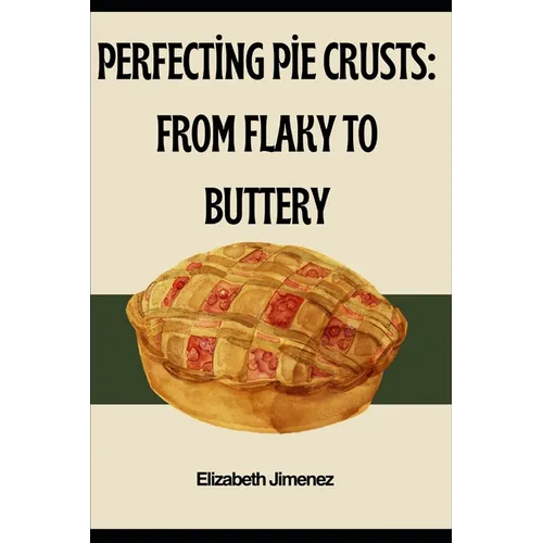 Perfecting Pie Crusts: From Flaky to Buttery - Paperback