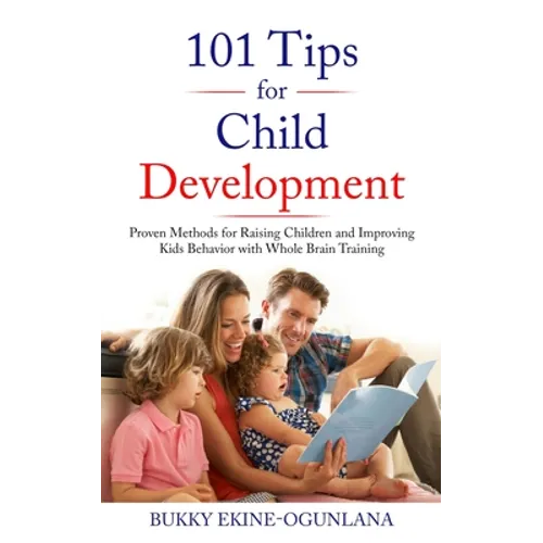 101 Tips for Child Development: Proven Methods for Raising Children and Improving Kids Behavior with Whole Brain Training - Paperback