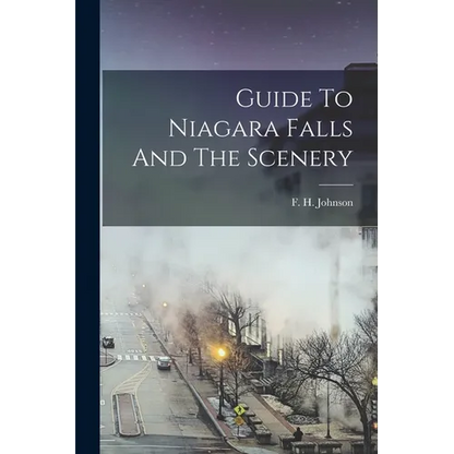 Guide To Niagara Falls And The Scenery - Paperback