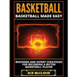 Basketball: Basketball Made Easy: Beginner and Expert Strategies For Becoming A Better Basketball Player - Hardcover