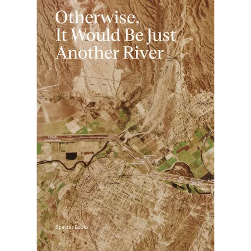 Otherwise, It Would Be Just Another River: Ten Years of Borderland Collective's Practice in Collaboration and Dialogue - Paperback
