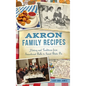Akron Family Recipes: History and Traditions from Sauerkraut Balls to Sweet Potato Pie - Hardcover