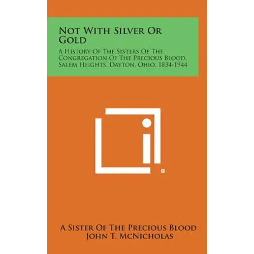 Not With Silver Or Gold: A History Of The Sisters Of The Congregation Of The Precious Blood, Salem Heights, Dayton, Ohio, 1834-1944 - Hardcover