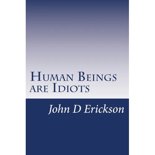 Human Beings are Idiots: How our thought process creates the illusion of intelligence - Paperback