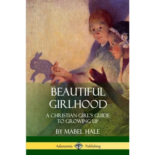Beautiful Girlhood: A Christian Girl's Guide to Growing Up - Paperback